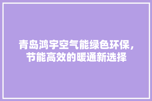 青岛鸿宇空气能绿色环保，节能高效的暖通新选择 空调