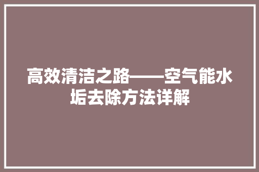 高效清洁之路——空气能水垢去除方法详解 家居维修