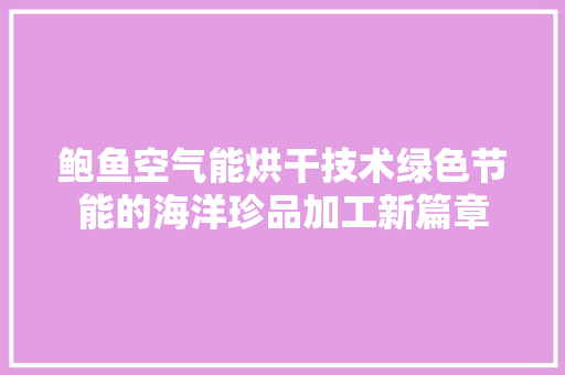 鲍鱼空气能烘干技术绿色节能的海洋珍品加工新篇章 家电维护