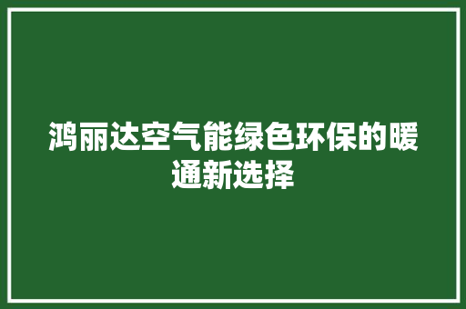 鸿丽达空气能绿色环保的暖通新选择 局部翻新