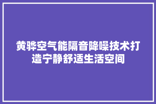 黄骅空气能隔音降噪技术打造宁静舒适生活空间 旧房改造