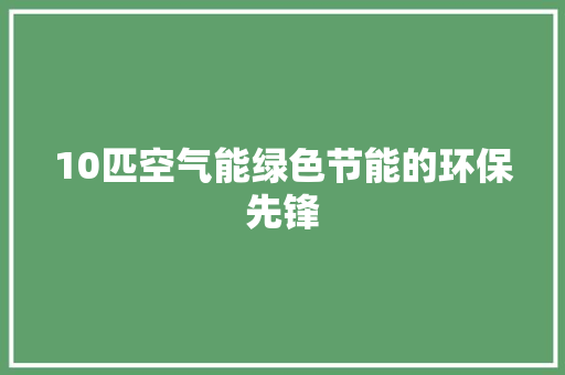 10匹空气能绿色节能的环保先锋 贴膜
