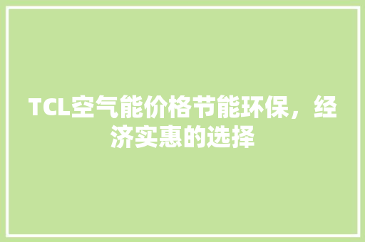 TCL空气能价格节能环保，经济实惠的选择 清洁保养