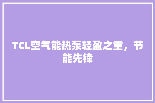 TCL空气能热泵轻盈之重，节能先锋 龙头管件