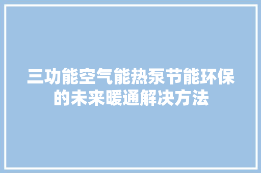 三功能空气能热泵节能环保的未来暖通解决方法 局部翻新