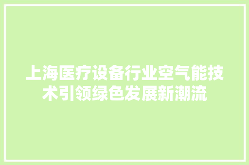 上海医疗设备行业空气能技术引领绿色发展新潮流 清洁保养