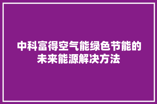 中科富得空气能绿色节能的未来能源解决方法 冰箱
