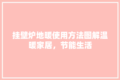 挂壁炉地暖使用方法图解温暖家居，节能生活 洁具维修