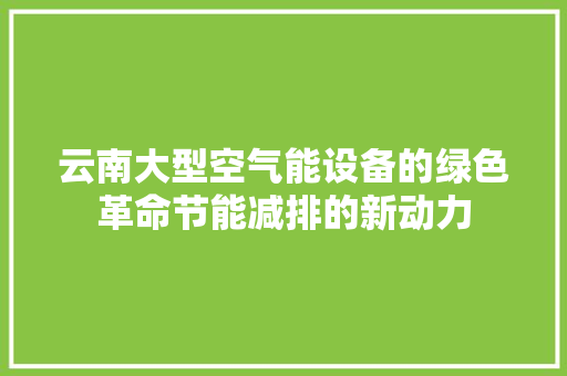 云南大型空气能设备的绿色革命节能减排的新动力 局部翻新