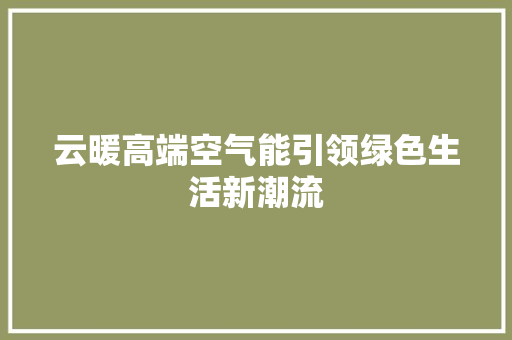 云暖高端空气能引领绿色生活新潮流 冰箱