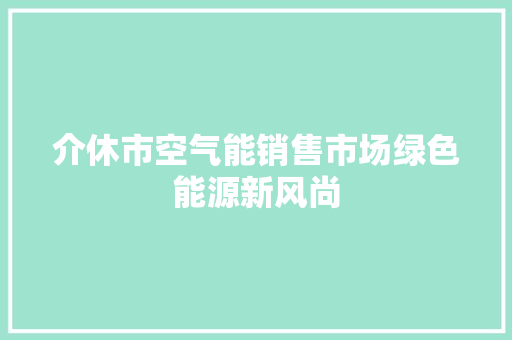 介休市空气能销售市场绿色能源新风尚 翻新改色