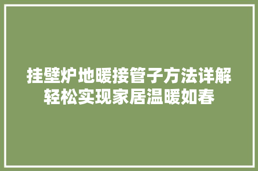 挂壁炉地暖接管子方法详解轻松实现家居温暖如春 龙头管件
