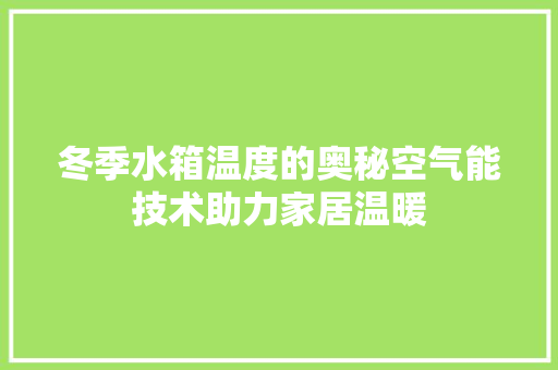 冬季水箱温度的奥秘空气能技术助力家居温暖 旧房改造