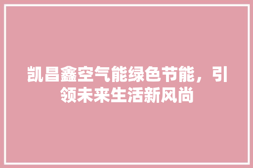 凯昌鑫空气能绿色节能，引领未来生活新风尚 家具修理