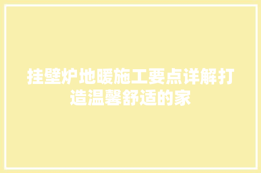 挂壁炉地暖施工要点详解打造温馨舒适的家 家居维修