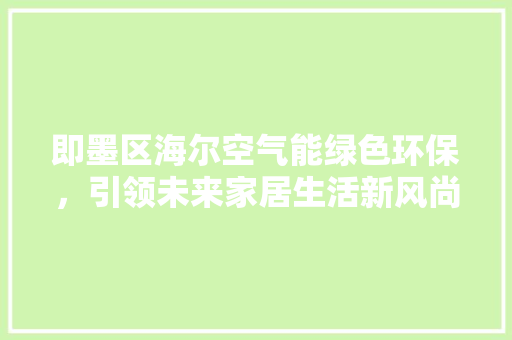 即墨区海尔空气能绿色环保，引领未来家居生活新风尚 热水器