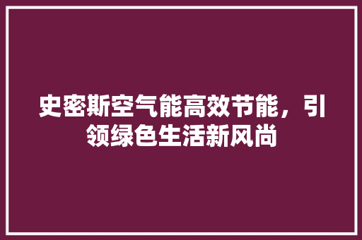 史密斯空气能高效节能，引领绿色生活新风尚 清洁保养