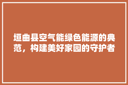 垣曲县空气能绿色能源的典范，构建美好家园的守护者 热水器