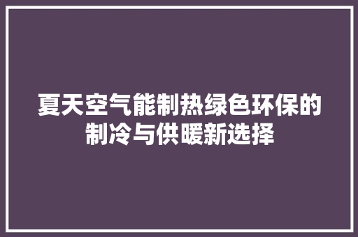 夏天空气能制热绿色环保的制冷与供暖新选择 贴膜