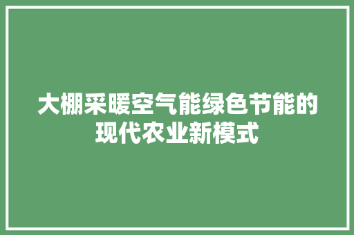 大棚采暖空气能绿色节能的现代农业新模式 家具修理
