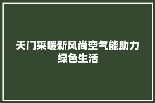 天门采暖新风尚空气能助力绿色生活 贴膜