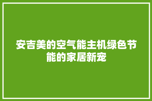 安吉美的空气能主机绿色节能的家居新宠 水电维修