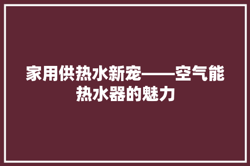 家用供热水新宠——空气能热水器的魅力 灯具安装