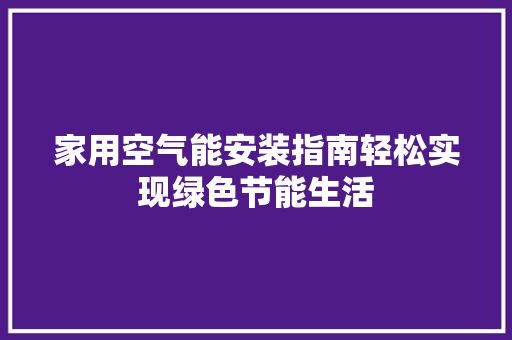 家用空气能安装指南轻松实现绿色节能生活 翻新改色