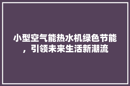 小型空气能热水机绿色节能，引领未来生活新潮流 局部翻新