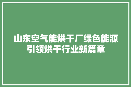 山东空气能烘干厂绿色能源引领烘干行业新篇章 贴膜