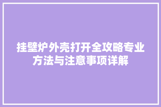 挂壁炉外壳打开全攻略专业方法与注意事项详解 家具修理