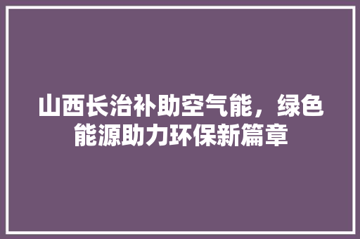 山西长治补助空气能，绿色能源助力环保新篇章 水电维修