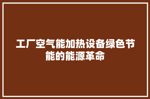 工厂空气能加热设备绿色节能的能源革命 贴膜