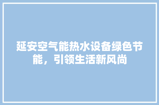 延安空气能热水设备绿色节能，引领生活新风尚 冰箱
