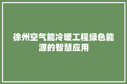 徐州空气能冷暖工程绿色能源的智慧应用 家居维修