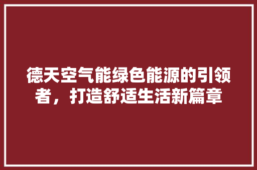德天空气能绿色能源的引领者，打造舒适生活新篇章 热水器