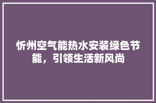 忻州空气能热水安装绿色节能，引领生活新风尚 贴膜