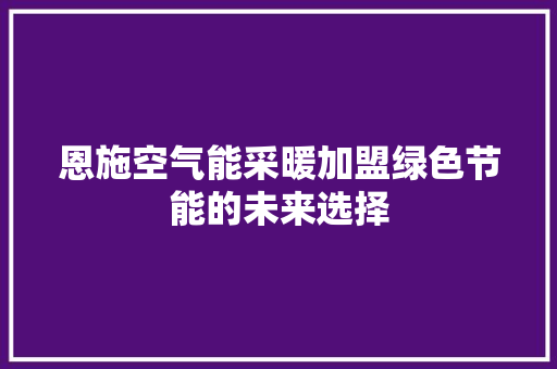 恩施空气能采暖加盟绿色节能的未来选择 家居维修