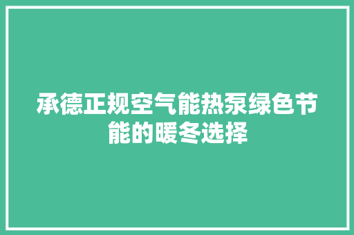 承德正规空气能热泵绿色节能的暖冬选择 洁具维修