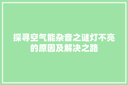 探寻空气能杂音之谜灯不亮的原因及解决之路 装修设计