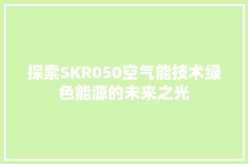 探索SKR050空气能技术绿色能源的未来之光 冰箱