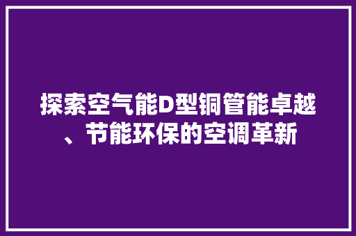探索空气能D型铜管能卓越、节能环保的空调革新 洗衣机