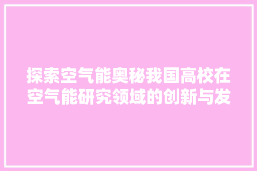 探索空气能奥秘我国高校在空气能研究领域的创新与发展 空调