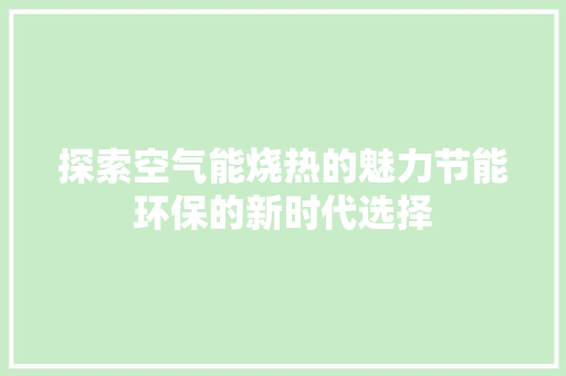 探索空气能烧热的魅力节能环保的新时代选择 旧房改造