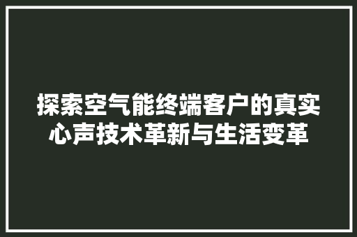 探索空气能终端客户的真实心声技术革新与生活变革 翻新改色