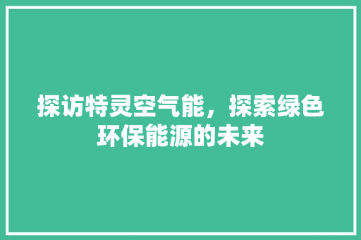 探访特灵空气能，探索绿色环保能源的未来 装修设计