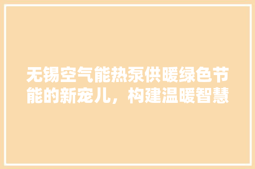 无锡空气能热泵供暖绿色节能的新宠儿，构建温暖智慧生活 冰箱