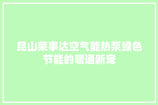 昆山荣事达空气能热泵绿色节能的暖通新宠 家电维护