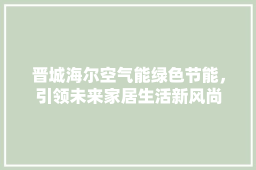 晋城海尔空气能绿色节能，引领未来家居生活新风尚 洗衣机
