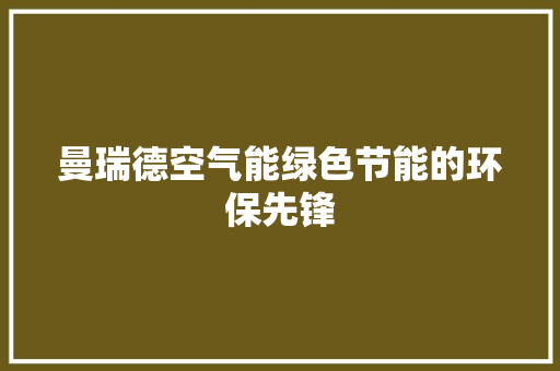 曼瑞德空气能绿色节能的环保先锋 热水器